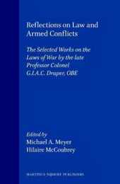 Reflections on Law and Armed Conflicts: The Selected Works on the Laws of War by the Late Professor Colonel G.I.A.D. Draper Obe