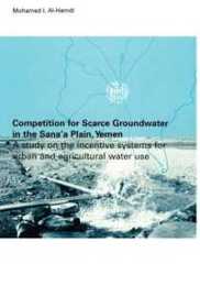 Competition for Scarce Groundwater in the Sana'a Plain Yemen. A study of the incentive systems for urban and agricultural water use.: A Study on the Incentive Systems for Urban and Agricultural Water Use