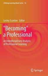Becoming a Professional: an Interdisciplinary Analysis of Professional Learning (Lifelong Learning Book Series 16)