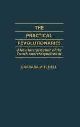 The Practical Revolutionaries: A New Interpretation of the French Anarchosyndicalists (Contributions to the Study of World History 5)