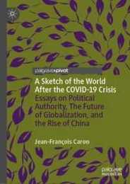 A Sketch of the World After the COVID-19 Crisis: Essays on Political Authority The Future of Globalization and the Rise of China