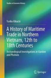 A History of Maritime Trade in Northern Vietnam 12th to 18th Centuries: Archaeological Investigations in Vandon and Phohien (Studies in Economic History)