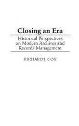 Closing an Era: Historical Perspectives on Modern Archives and Records Management (New Directions in Information Management)