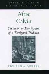 After Calvin: Studies in the Development of a Theological Tradition (Oxford Studies in Historical Theology)