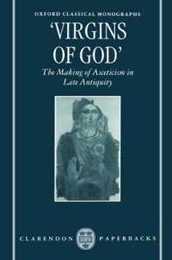 Virgins of God: The Making of Asceticism in Late Antiquity (Oxford Classical Monographs)