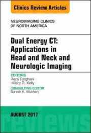 Dual Energy CT: Applications in Head and Neck and Neurologic Imaging An Issue of Neuroimaging Clinics of North America (Volume 27-3) (The Clinics: Radiology Volume 27-3)