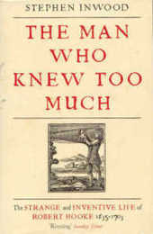 The Man Who Knew Too Much: The Inventive Life of Robert Hooke 1635 - 1703