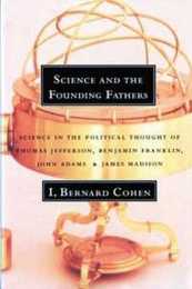 Science and the Founding Fathers: Science in the Political Thought of Jefferson Franklin Adams and Madison