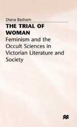 The Trial of Woman: Feminism and the Occult Sciences in Victorian Literature and Society (Feminism and the Occult Science in Victorian Literature and)