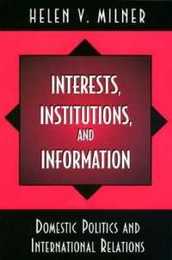 Interests Institutions and Information: Domestic Politics and International Relations
