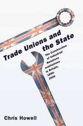 Trade Unions and the State: The Construction Of Industrial Relations Institutions In Britain 1890-2000