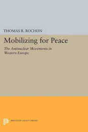 Mobilizing for Peace: The Antinuclear Movements in Western Europe (Princeton Legacy Library)