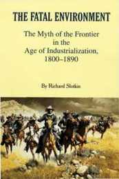 The Fatal Environment: The Myth of the Frontier in the Age of Industrialization 1800-1890