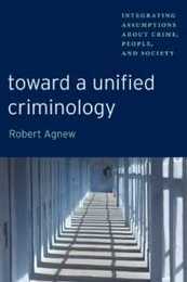 Toward a Unified Criminology: Integrating Assumptions about Crime People and Society (New Perspectives in Crime Deviance and Law)