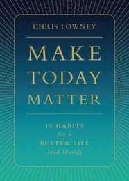 Make Today Matter: 10 Habits for a Better Life (and World)