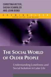 The Social World Of Older People: Understanding Loneliness And Social Isolation In Later Life: Understanding Loneliness and Social Isolation in Later Life (Growing Older)