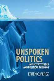 Unspoken Politics: Implicit Attitudes and Political Thinking (Cambridge Studies in Public Opinion and Political Psychology)