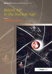 British Art in the Nuclear Age (British Art: Histories and Interpretations since 1700)