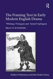 The Framing Text in Early Modern English Drama: 'Whining' Prologues and 'Armed' Epilogues (Studies in Performance and Early Modern Drama)