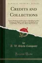 Credits and Collections: Tested Methods and Records for Handling Credits; Finding the Right Credit Basis Fortifying Your Credit Policy Collection Plans That Cut Costs (Classic Reprint)