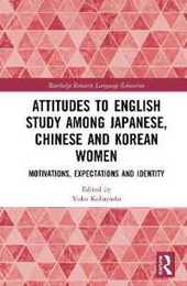 Attitudes to English Study among Japanese Chinese and Korean Women: Motivations Expectations and Identity (Routledge Research in Language Education)