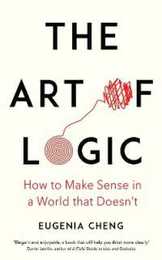 The Art of Logic: How to Make Sense in a World that Doesn't