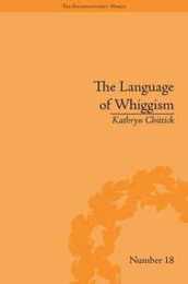 The Language of Whiggism: Liberty and Patriotism 1802?1830 (The Enlightenment World)