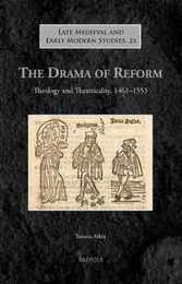 The Drama of Reform: Theology and Theatricality 1461-1553 (Late Medieval and Early Modern Studies 23)