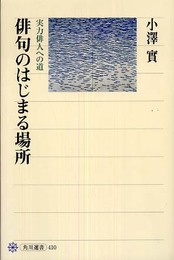 俳句のはじまる場所 実力俳人への道 (角川選書 410 澤俳句叢書 第 5篇)