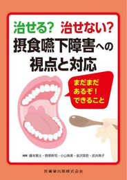 治せる?治せない?摂食嚥下障害への視点と対応 まだまだあるぞ!できること