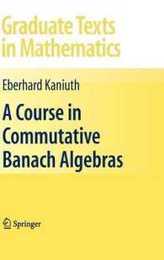 A Course in Commutative Banach Algebras (Graduate Texts in Mathematics 246)