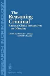 The Reasoning Criminal: Rational Choice Perspectives on Offending (Research in Criminology)
