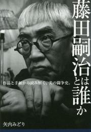 藤田嗣治とは誰か: 作品と手紙から読み解く、美の闘争史。