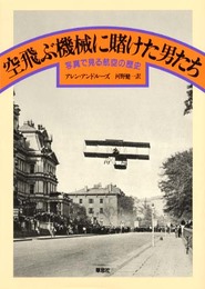 空飛ぶ機械に賭けた男たち: 写真で見る航空の歴史