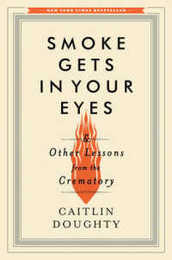 Smoke Gets in Your Eyes: And Other Lessons from the Crematory