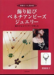 飾り結びベネチアンビーズ・ジュエリー: 世界で一つ、光の花 組みひもとワイヤーで楽しむ