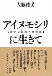 アイヌモシリ【静かな大地=北海道】に生きて　昭和十年、日高地方に生まれたある高校英語教師の自叙伝