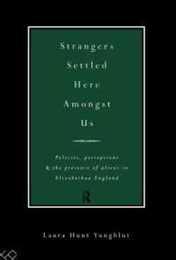 Strangers Settled Here Amongst Us: Policies Perceptions and the Presence of Aliens in Elizabethan England