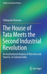 The House of Tata Meets the Second Industrial Revolution: An Institutional Analysis of Tata Iron and Steel Co. in Colonial India (Studies in Economic History)