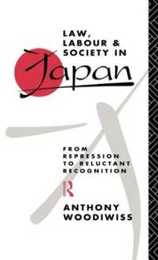 Law Labour and Society in Japan: From Repression to Reluctant Recognition