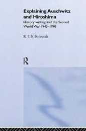 Explaining Auschwitz and Hiroshima: Historians and the Second World War 1945-1990 (The New International History)