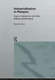 Industrialization in Malaysia: Import Substitution and Infant Industry Performance (Routledge Studies in the Growth Economies of Asia)