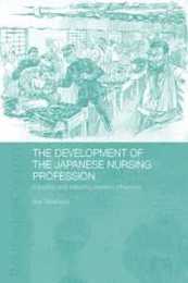 The Development of the Japanese Nursing Profession: Adopting and Adapting Western Influences (Routledge Studies in the Modern History of Asia)