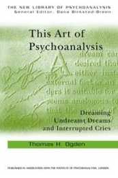 This Art of Psychoanalysis: Dreaming Undreamt Dreams and Interrupted Cries (The New Library of Psychoanalysis)