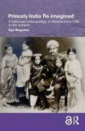 Princely India Re-imagined: A Historical Anthropology of Mysore from 1799 to the present (Routledge/Edinburgh South Asian Studies Series)