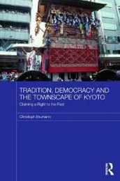 Tradition Democracy and the Townscape of Kyoto: Claiming a Right to the Past (Japan Anthropology Workshop Series)