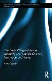 The Early Wittgenstein on Metaphysics Natural Science Language and Value (Routledge Studies in Twentieth-Century Philosophy)