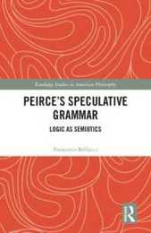 Peirce's Speculative Grammar: Logic as Semiotics (Routledge Studies in American Philosophy)