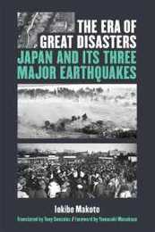The Era of Great Disasters: Japan and Its Three Major Earthquakes (Michigan Monograph Series in Japanese Studies 88)