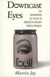Downcast Eyes: The Denigration of Vision in Twentieth-Century French Thought (Centennial Book)